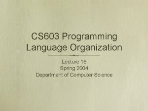 CS 603 Programming Language Organization Lecture 16 Spring CS 603 Programming Language Organization Lecture 16 Spring