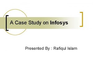 A Case Study on Infosys Presented By Rafiqul