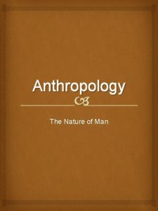 Anthropology The Nature of Man Body Man has