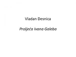 Vladan Desnica Proljea Ivana Galeba Vladan Desnica 1905