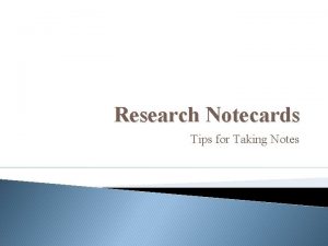 Research Notecards Tips for Taking Notes Gather Your