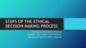 STEPS OF THE ETHICAL DECISIONMAKING PROCESS EESE Faculty
