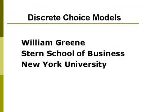 Discrete Choice Models William Greene Stern School of Discrete Choice Models William Greene Stern School of