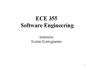 ECE 355 Software Engineering Instructor Kostas Kontogiannis 1