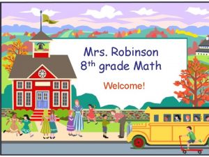 Mrs Robinson 8 th grade Math Welcome Welcome