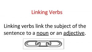 Linking Verbs Linking verbs link the subject of