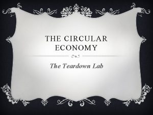 THE CIRCULAR ECONOMY The Teardown Lab LEARNING OBJECTIVES