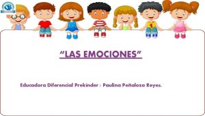 LAS EMOCIONES Educadora Diferencial Preknder Paulina Pealoza Reyes