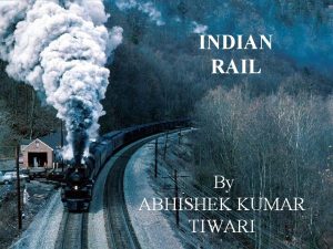 INDIAN RAIL By ABHISHEK KUMAR TIWARI ABOUT INDIAN