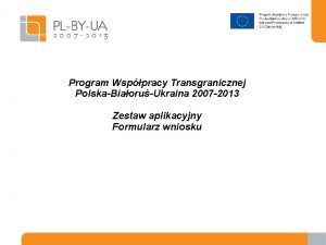 Program Wsppracy Transgranicznej PolskaBiaoruUkraina 2007 2013 Zestaw aplikacyjny