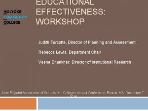 EDUCATIONAL EFFECTIVENESS WORKSHOP Judith Turcotte Director of Planning