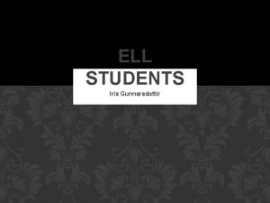 ELL STUDENTS Iris Gunnarsdottir RECOGNIZING AN ELL STUDENT