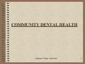 COMMUNITY DENTAL HEALTH Algonquin College Janet Ladas 1