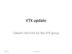 VTX update Takashi HACHIYA for the VTX group