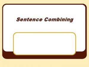 Sentence Combining Sentence Combining Compound Sentences Coordinating Conjunctions