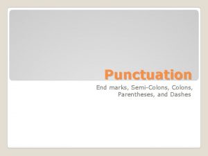 Punctuation End marks SemiColons Parentheses and Dashes End