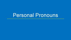 Personal Pronouns First and Second Person first person