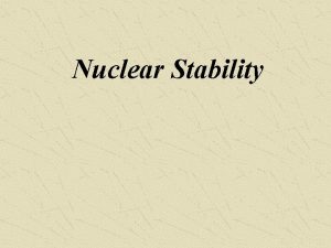 Nuclear Stability Nuclear Stability The existence of stable