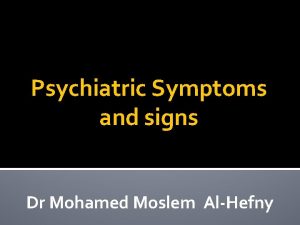 Psychiatric Symptoms and signs Dr Mohamed Moslem AlHefny