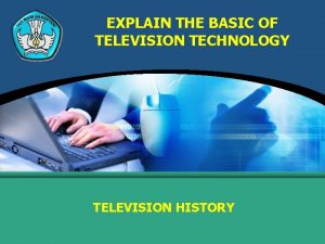 EXPLAIN THE BASIC OF TELEVISION TECHNOLOGY TELEVISION HISTORY