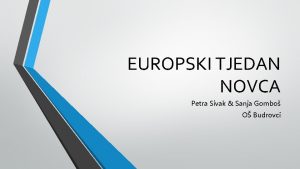 EUROPSKI TJEDAN NOVCA Petra Sivak Sanja Gombo O