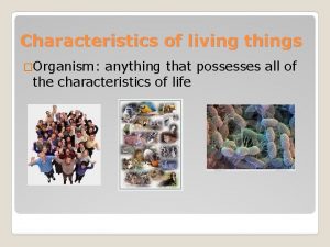 Characteristics of living things Organism anything that possesses