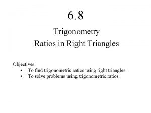 6 8 Trigonometry Ratios in Right Triangles Objectives