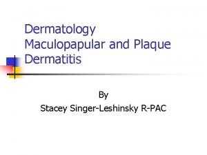 Dermatology Maculopapular and Plaque Dermatitis By Stacey SingerLeshinsky