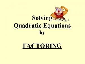Solving Quadratic Equations by FACTORING What are Quadratic