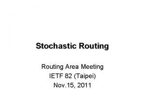 Stochastic Routing Area Meeting IETF 82 Taipei Nov
