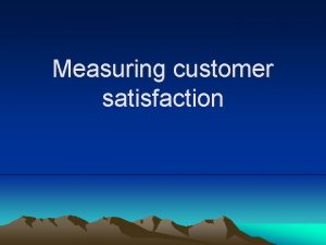 Measuring customer satisfaction Measuring customer satisfactions Objective measure