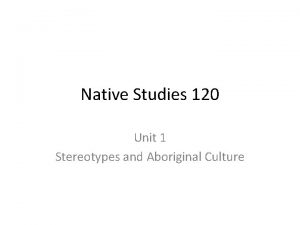 Native Studies 120 Unit 1 Stereotypes and Aboriginal