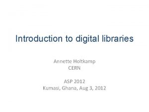 Introduction to digital libraries Annette Holtkamp CERN ASP