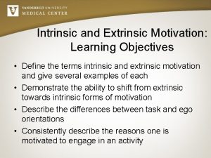 Intrinsic and Extrinsic Motivation Learning Objectives Define the