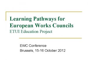 Learning Pathways for European Works Councils ETUI Education