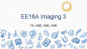 EE 16 A Imaging 3 TA ASE ASE