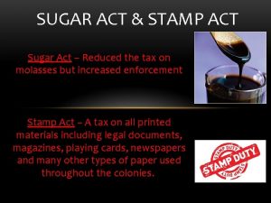SUGAR ACT STAMP ACT Sugar Act Reduced the