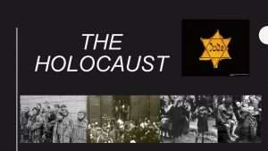 THE HOLOCAUST WHAT IS THE HOLOCAUST The Holocaust