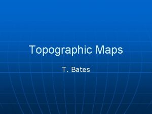 Topographic Maps T Bates Lesson Objectives n n