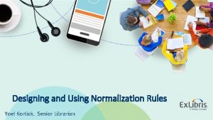 Designing and Using Normalization Rules Yoel Kortick Senior