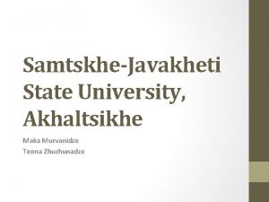 SamtskheJavakheti State University Akhaltsikhe Maka Murvanidze Teona Zhuzhunadze