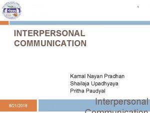 1 INTERPERSONAL COMMUNICATION Kamal Nayan Pradhan Shailaja Upadhyaya