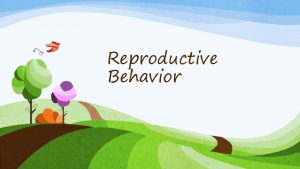 Reproductive Behavior Reproductive Behavior Key Question How do