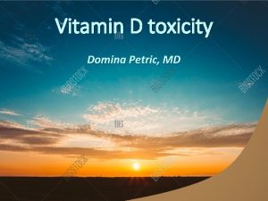 Vitamin D toxicity Domina Petric MD Vitamin D