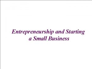 Entrepreneurship and Starting a Small Business 1 1
