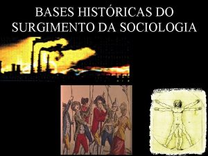 BASES HISTRICAS DO SURGIMENTO DA SOCIOLOGIA BASES HISTRICAS