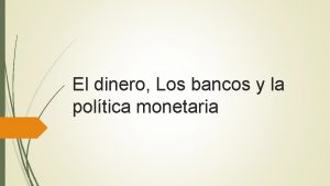 El dinero Los bancos y la poltica monetaria