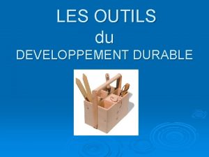 LES OUTILS du DEVELOPPEMENT DURABLE Les OUTILS du