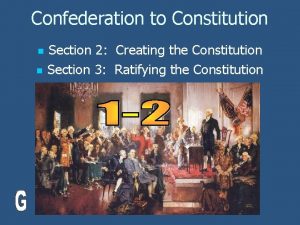 Confederation to Constitution n n Section 2 Creating