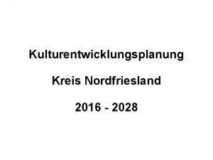 Kulturentwicklungsplanung Kreis Nordfriesland 2016 2028 Kreistagsbeschluss vom 7